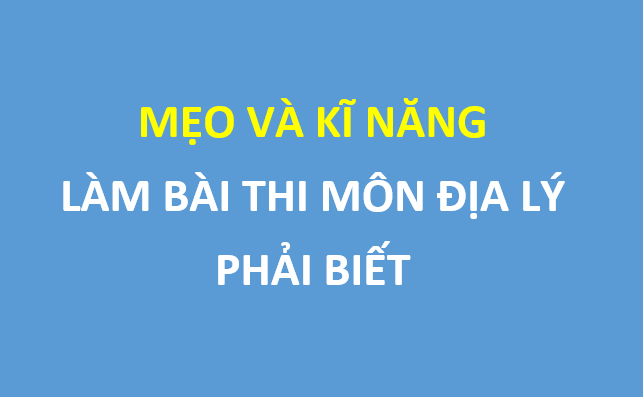 Chiến thuật làm bài thi trắc nghiệm môn Địa lý đạt điểm cao trong kỳ thi THPT Quốc gia 2019